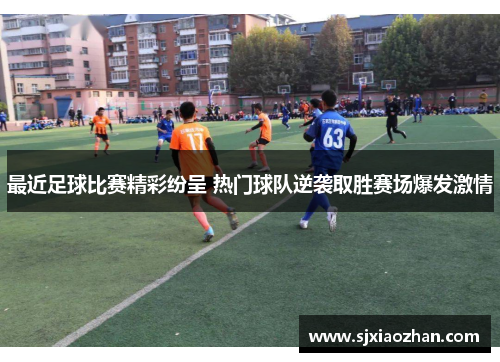 最近足球比赛精彩纷呈 热门球队逆袭取胜赛场爆发激情