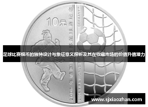 足球比赛银币的独特设计与象征意义探析及其在收藏市场的价值升值潜力