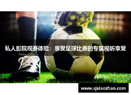 私人影院观赛体验：享受足球比赛的专属视听享受
