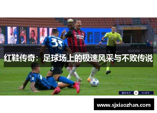 红鞋传奇：足球场上的极速风采与不败传说