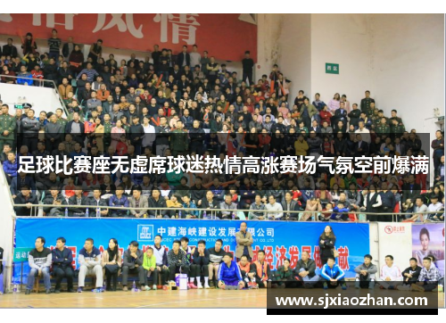 足球比赛座无虚席球迷热情高涨赛场气氛空前爆满