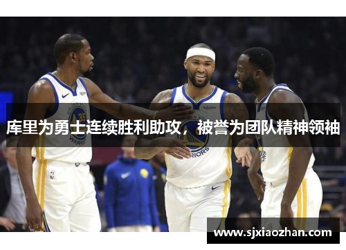 库里为勇士连续胜利助攻，被誉为团队精神领袖