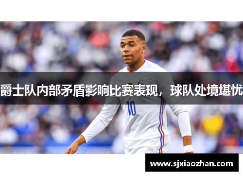 爵士队内部矛盾影响比赛表现，球队处境堪忧