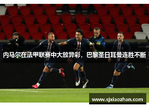 内马尔在法甲联赛中大放异彩，巴黎圣日耳曼连胜不断