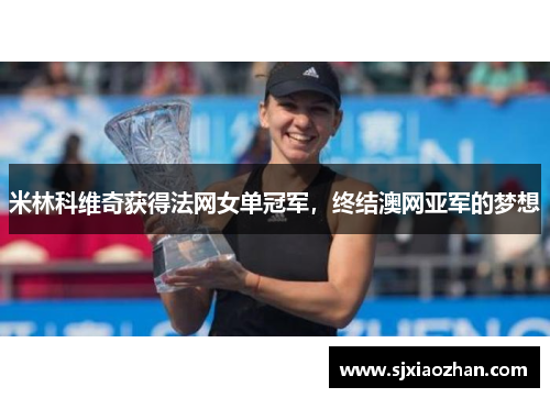 米林科维奇获得法网女单冠军，终结澳网亚军的梦想