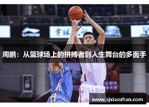 周鹏：从篮球场上的拼搏者到人生舞台的多面手