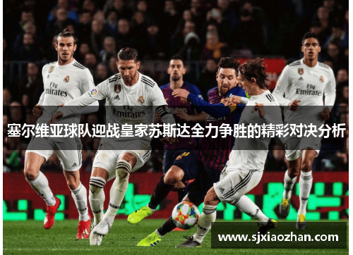 塞尔维亚球队迎战皇家苏斯达全力争胜的精彩对决分析