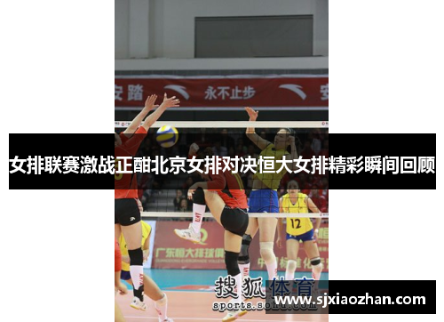 女排联赛激战正酣北京女排对决恒大女排精彩瞬间回顾