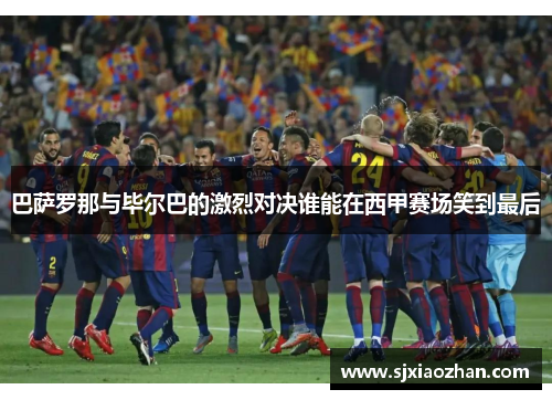 巴萨罗那与毕尔巴的激烈对决谁能在西甲赛场笑到最后