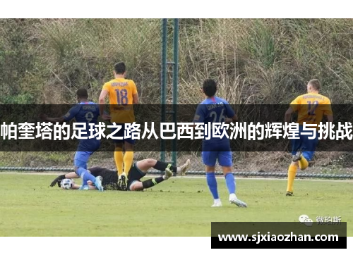 帕奎塔的足球之路从巴西到欧洲的辉煌与挑战