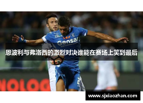 恩波利与弗洛西的激烈对决谁能在赛场上笑到最后