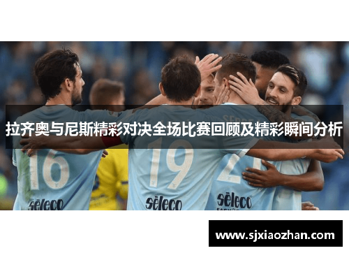 拉齐奥与尼斯精彩对决全场比赛回顾及精彩瞬间分析