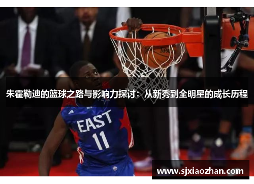 朱霍勒迪的篮球之路与影响力探讨：从新秀到全明星的成长历程