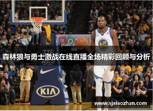 森林狼与勇士激战在线直播全场精彩回顾与分析