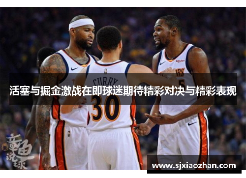 活塞与掘金激战在即球迷期待精彩对决与精彩表现