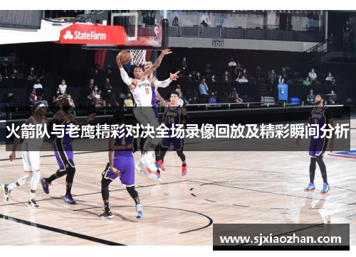 火箭队与老鹰精彩对决全场录像回放及精彩瞬间分析
