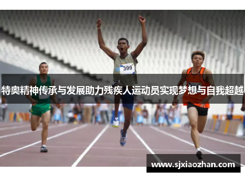 特奥精神传承与发展助力残疾人运动员实现梦想与自我超越