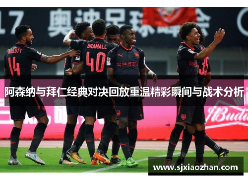 阿森纳与拜仁经典对决回放重温精彩瞬间与战术分析