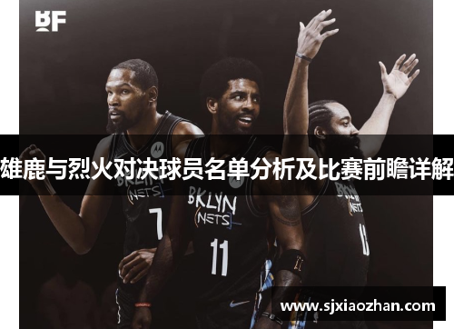 雄鹿与烈火对决球员名单分析及比赛前瞻详解