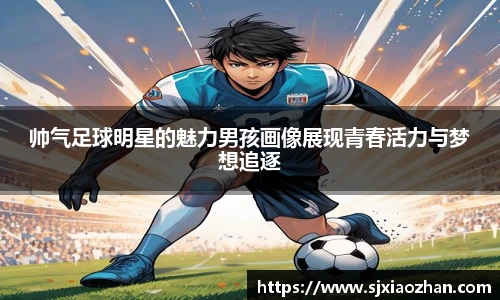 帅气足球明星的魅力男孩画像展现青春活力与梦想追逐